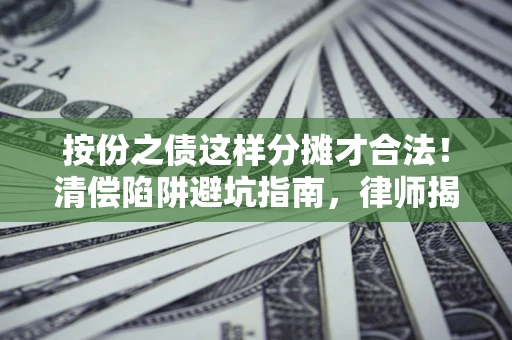 济南按份之债这样分摊才合法！清偿陷阱避坑指南，律师揭秘关键条款