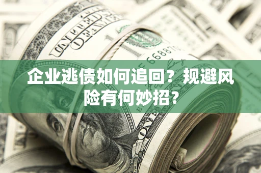济南企业逃债如何追回？规避风险有何妙招？