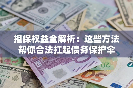 济南担保权益全解析：这些方法帮你合法扛起债务保护伞