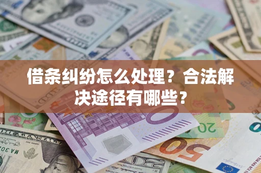 济南借条纠纷怎么处理？合法解决途径有哪些？