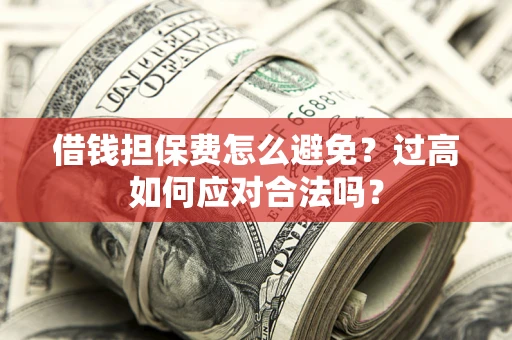 济南借钱担保费怎么避免？过高如何应对合法吗？