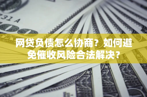 济南网贷负债怎么协商？如何避免催收风险合法解决？