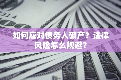 济南如何应对债务人破产？法律风险怎么规避？