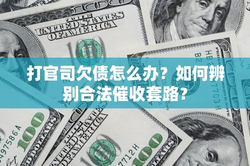 济南打官司欠债怎么办？如何辨别合法催收套路？