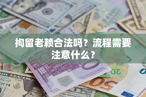 济南拘留老赖合法吗？流程需要注意什么？