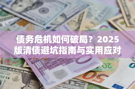 济南债务危机如何破局？2025版清债避坑指南与实用应对策略