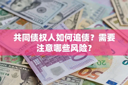 济南共同债权人如何追债？需要注意哪些风险？