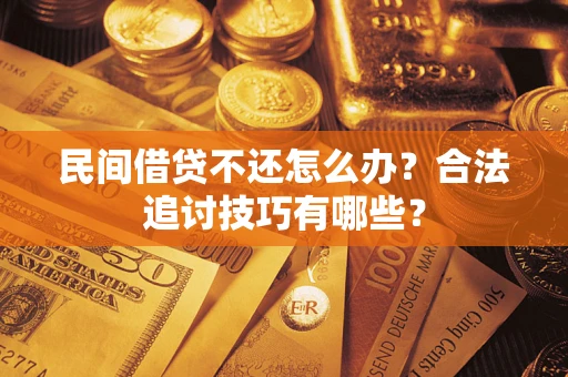 济南民间借贷不还怎么办？合法追讨技巧有哪些？