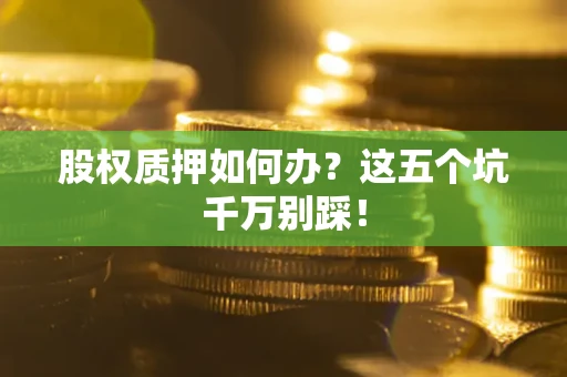 济南股权质押如何办？这五个坑千万别踩！