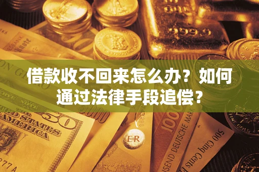 济南借款收不回来怎么办？如何通过法律手段追偿？