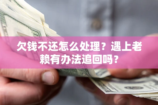 济南欠钱不还怎么处理？遇上老赖有办法追回吗？