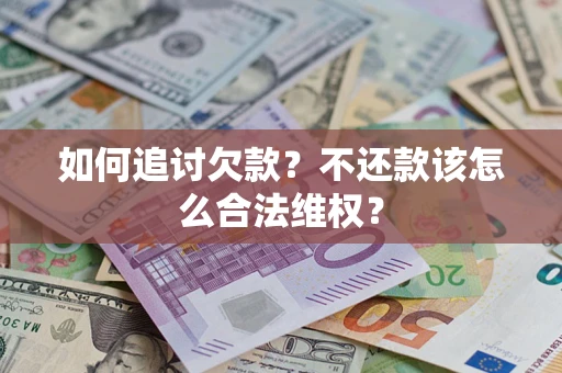 济南如何追讨欠款？不还款该怎么合法维权？