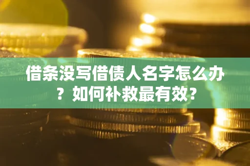 济南借条没写借债人名字怎么办？如何补救最有效？