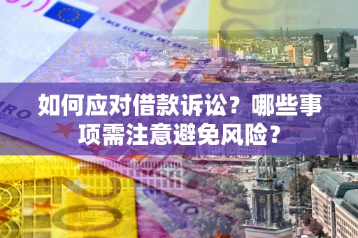 济南如何应对借款诉讼？哪些事项需注意避免风险？