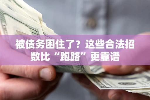 济南被债务困住了？这些合法招数比“跑路”更靠谱