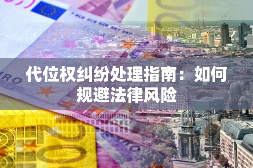 济南代位权纠纷处理指南:如何规避法律风险 济南代位权纠纷处理指南:如何规避法律风险