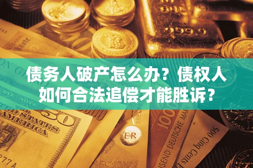 济南债务人破产怎么办？债权人如何合法追偿才能胜诉？