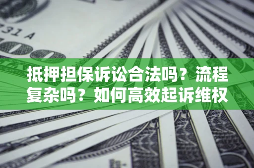 济南抵押担保诉讼合法吗？流程复杂吗？如何高效起诉维权？
