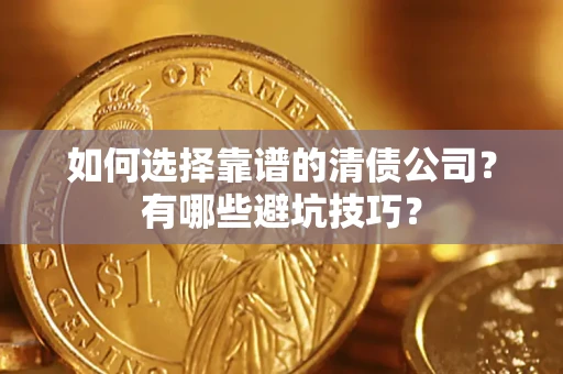 济南如何选择靠谱的清债公司？有哪些避坑技巧？