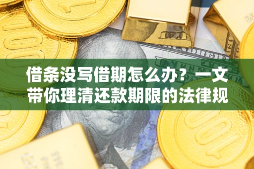 济南借条没写借期怎么办？一文带你理清还款期限的法律规则