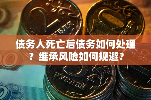 济南债务人死亡后债务如何处理？继承风险如何规避？