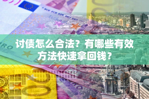 济南讨债怎么合法？有哪些有效方法快速拿回钱？