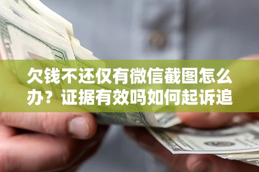济南欠钱不还仅有微信截图怎么办？证据有效吗如何起诉追回欠款？