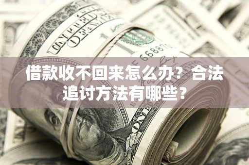 济南借款收不回来怎么办？合法追讨方法有哪些？