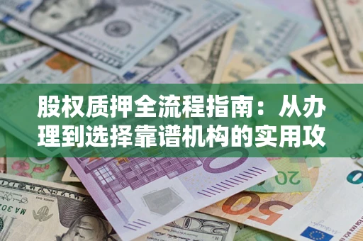 济南股权质押全流程指南：从办理到选择靠谱机构的实用攻略