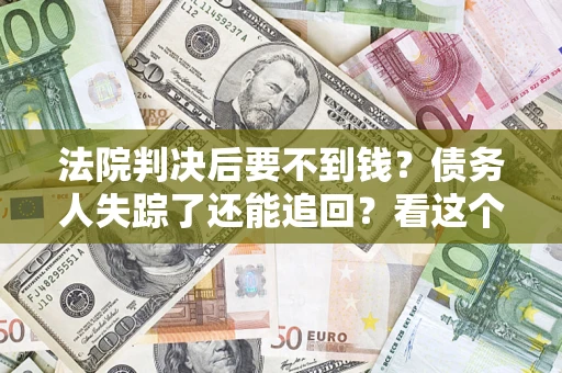 济南法院判决后要不到钱？债务人失踪了还能追回？看这个方法！