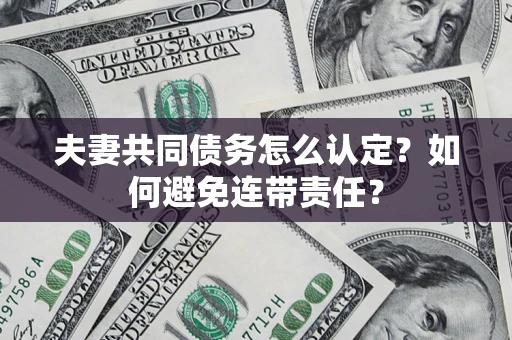 济南夫妻共同债务怎么认定？如何避免连带责任？