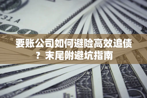 济南要账公司如何避险高效追债？末尾附避坑指南