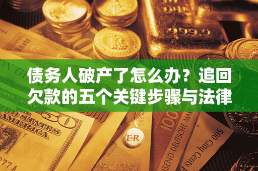济南债务人破产了怎么办？追回欠款的五个关键步骤与法律策略