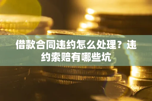济南借款合同违约怎么处理？违约索赔有哪些坑