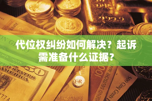 济南代位权纠纷如何解决？起诉需准备什么证据？