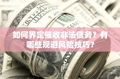 济南如何界定催收非法债务？有哪些规避风险技巧？