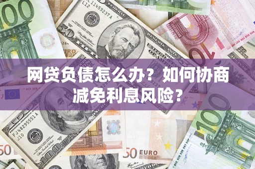 济南网贷负债怎么办？如何协商减免利息风险？