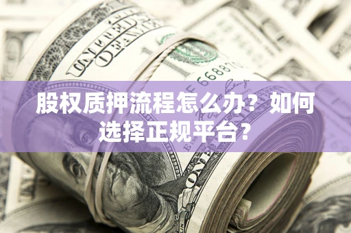 济南股权质押流程怎么办？如何选择正规平台？