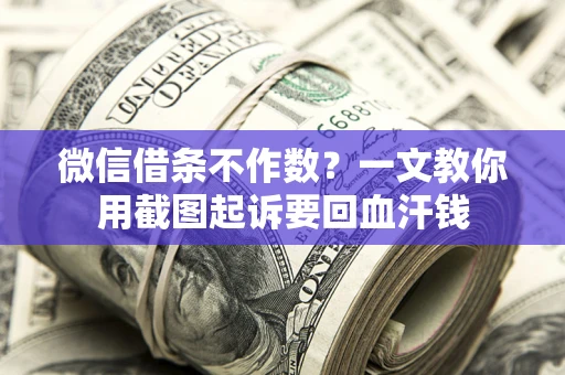 济南微信借条不作数？一文教你用截图起诉要回血汗钱