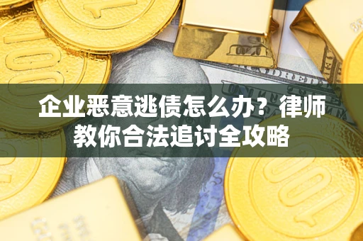 济南企业恶意逃债怎么办？律师教你合法追讨全攻略