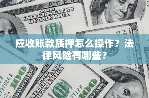 济南应收账款质押怎么操作？法律风险有哪些？