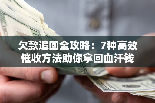 济南欠款追回全攻略：7种高效催收方法助你拿回血汗钱