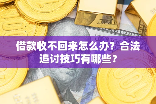济南借款收不回来怎么办？合法追讨技巧有哪些？