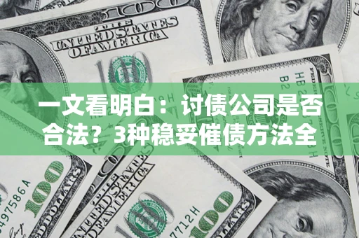 济南一文看明白：讨债公司是否合法？3种稳妥催债方法全解析