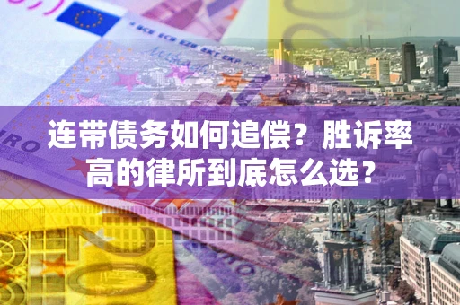 济南连带债务如何追偿？胜诉率高的律所到底怎么选？