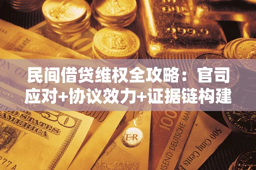济南民间借贷维权全攻略：官司应对+协议效力+证据链构建指南