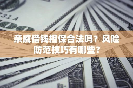 济南亲戚借钱担保合法吗？风险防范技巧有哪些？