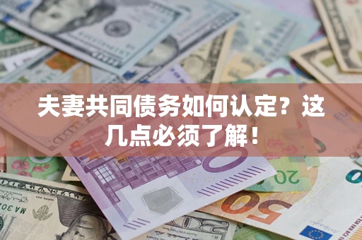 济南夫妻共同债务如何认定？这几点必须了解！