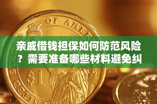 济南亲戚借钱担保如何防范风险？需要准备哪些材料避免纠纷？