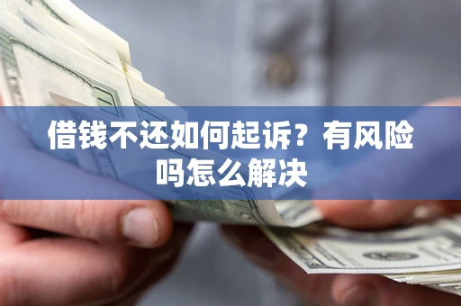 济南借钱不还如何起诉？有风险吗怎么解决